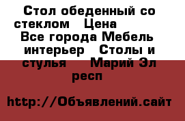 Стол обеденный со стеклом › Цена ­ 5 000 - Все города Мебель, интерьер » Столы и стулья   . Марий Эл респ.
